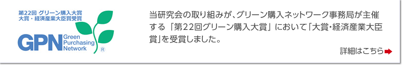 当研究会の取り組みが、グリーン購入ネットワーク事務局が主催する「第22回グリーン購入大賞」において「大賞・経済産業大臣賞」を受賞しました。