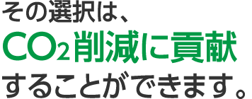 その選択は、co2削減に貢献することができます