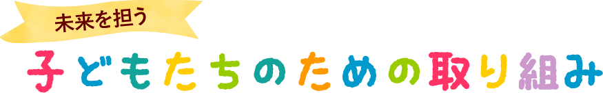 未来を担う子ども達のための取り組み